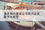重庆网站建设公司助力企业数字化转型