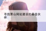 寻找萧山网站建设的最佳伙伴