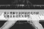 深入理解企业网站优化与网站建设系统的关联性