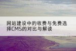 网站建设中的收费与免费选择CMS的对比与解读
