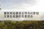 重庆网站建设公司与AI原创文章生成器的完美结合