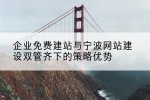 企业免费建站与宁波网站建设双管齐下的策略优势