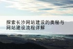 探索长沙网站建设的奥秘与网站建设流程详解