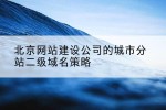北京网站建设公司的城市分站二级域名策略