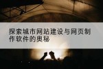 探索城市网站建设与网页制作软件的奥秘
