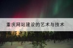 重庆网站建设的艺术与技术