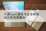 开源SaaS建站与企业网站设计的完美融合