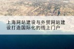 上海网站建设与外贸网站建设打造国际化的线上门户