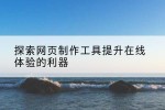 探索网页制作工具提升在线体验的利器