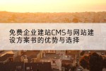 免费企业建站CMS与网站建设方案书的优势与选择