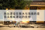 网站建设在衡水与海南的差异及模板建站的优势