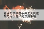 企业与学校携手共进免费建站与网页制作的双赢策略