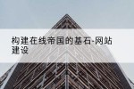 构建在线帝国的基石-网站建设