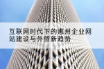 互联网时代下的惠州企业网站建设与外贸新趋势