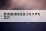 探索福州网站建设的技术与工具