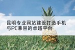 昆明专业网站建设打造手机与PC兼容的卓越平台