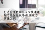 打造企业数字化未来快速建站与地区化策略-以南京与南通为例