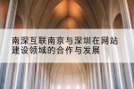 南深互联南京与深圳在网站建设领域的合作与发展