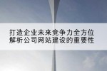 打造企业未来竞争力全方位解析公司网站建设的重要性