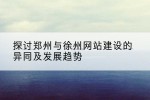探讨郑州与徐州网站建设的异同及发展趋势