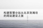 构建智慧分站从北京到潍坊的网站建设之旅