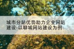 城市分站优势助力企业网站建设-以聊城网站建设为例