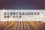 优化策略打造成功网站并有效推广的艺术