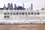 城市分站提升服务效率与便捷性