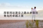 探索网站建设之路从承德到青岛的卓越之旅