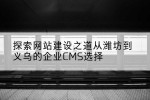探索网站建设之道从潍坊到义乌的企业CMS选择