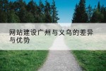 网站建设广州与义乌的差异与优势