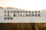 打造互联网时代的商业名片大连、厦门与上海的网络营销策略