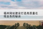 福州网站建设打造高质量在线业务的秘诀