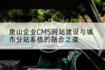 唐山企业CMS网站建设与城市分站系统的融合之道
