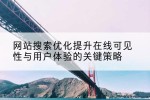 网站搜索优化提升在线可见性与用户体验的关键策略