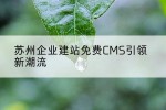 苏州企业建站免费CMS引领新潮流
