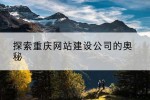 探索重庆网站建设公司的奥秘