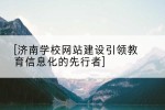 济南学校网站建设引领教育信息化的先行者