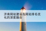 济南网站建设与网站排名优化的深度融合