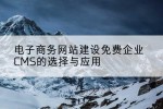 电子商务网站建设免费企业CMS的选择与应用