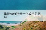 浅谈如何建设一个成功的网站