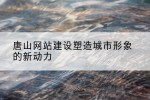 唐山网站建设塑造城市形象的新动力