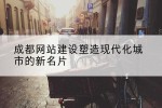 成都网站建设塑造现代化城市的新名片