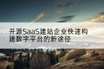 开源SaaS建站企业快速构建数字平台的新途径