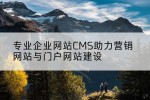 专业企业网站CMS助力营销网站与门户网站建设