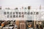 现代企业智能化的必由之路 - 企业建站系统