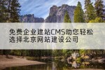 免费企业建站CMS助您轻松选择北京网站建设公司