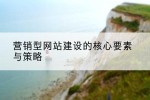 营销型网站建设的核心要素与策略