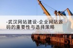 武汉网站建设-企业网站源码的重要性与选择策略