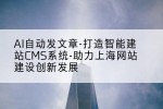 AI自动发文章-打造智能建站CMS系统-助力上海网站建设创新发展